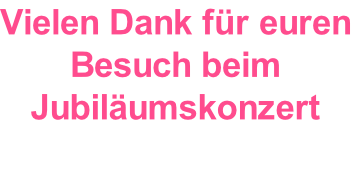 Vielen Dank für euren Besuch beim Jubiläumskonzert